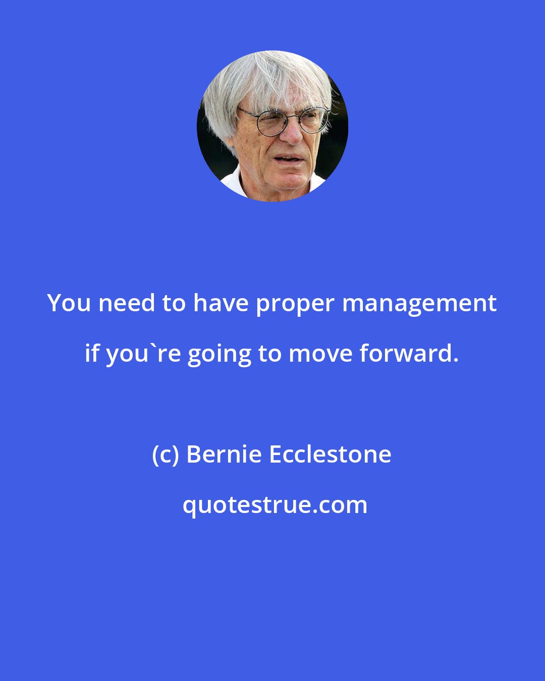 Bernie Ecclestone: You need to have proper management if you're going to move forward.