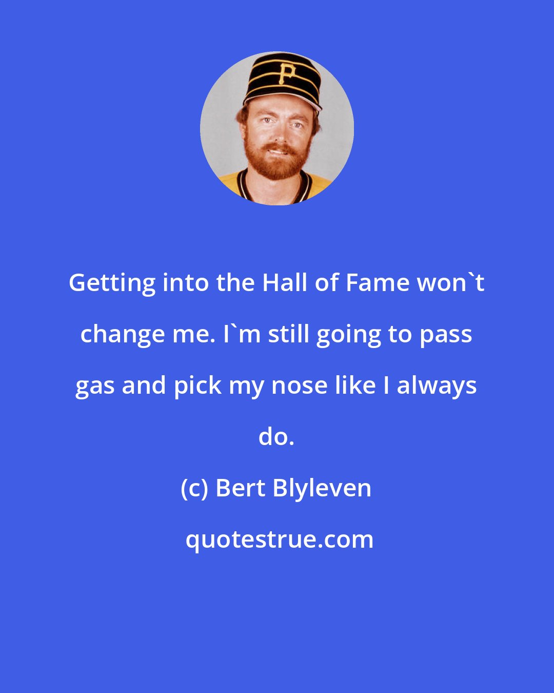 Bert Blyleven: Getting into the Hall of Fame won't change me. I'm still going to pass gas and pick my nose like I always do.