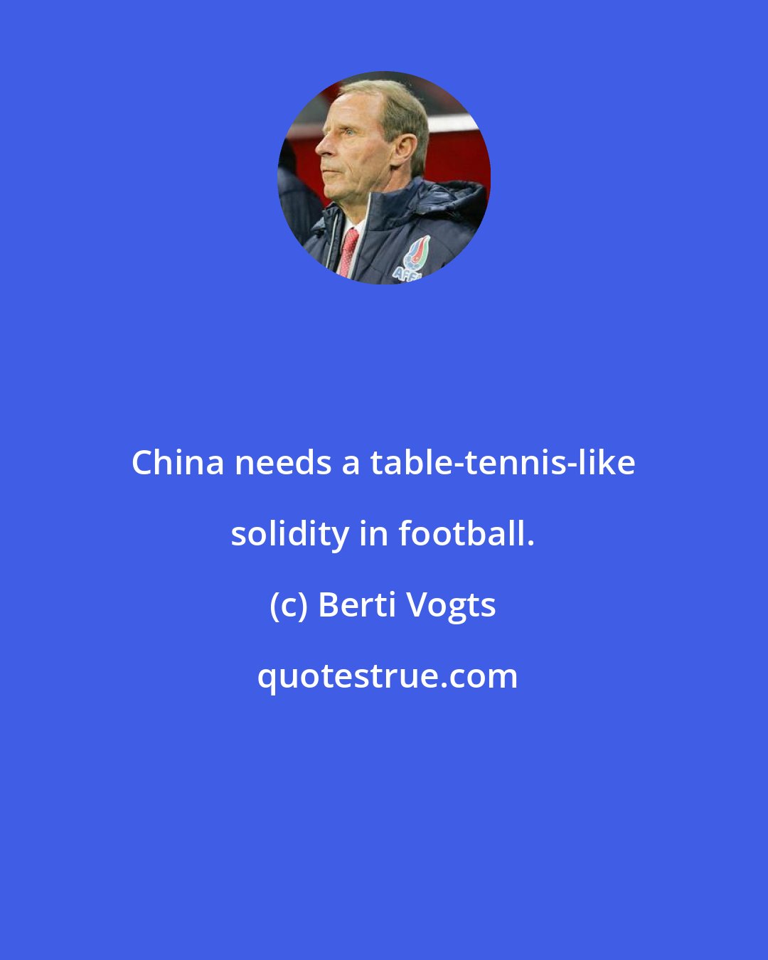 Berti Vogts: China needs a table-tennis-like solidity in football.