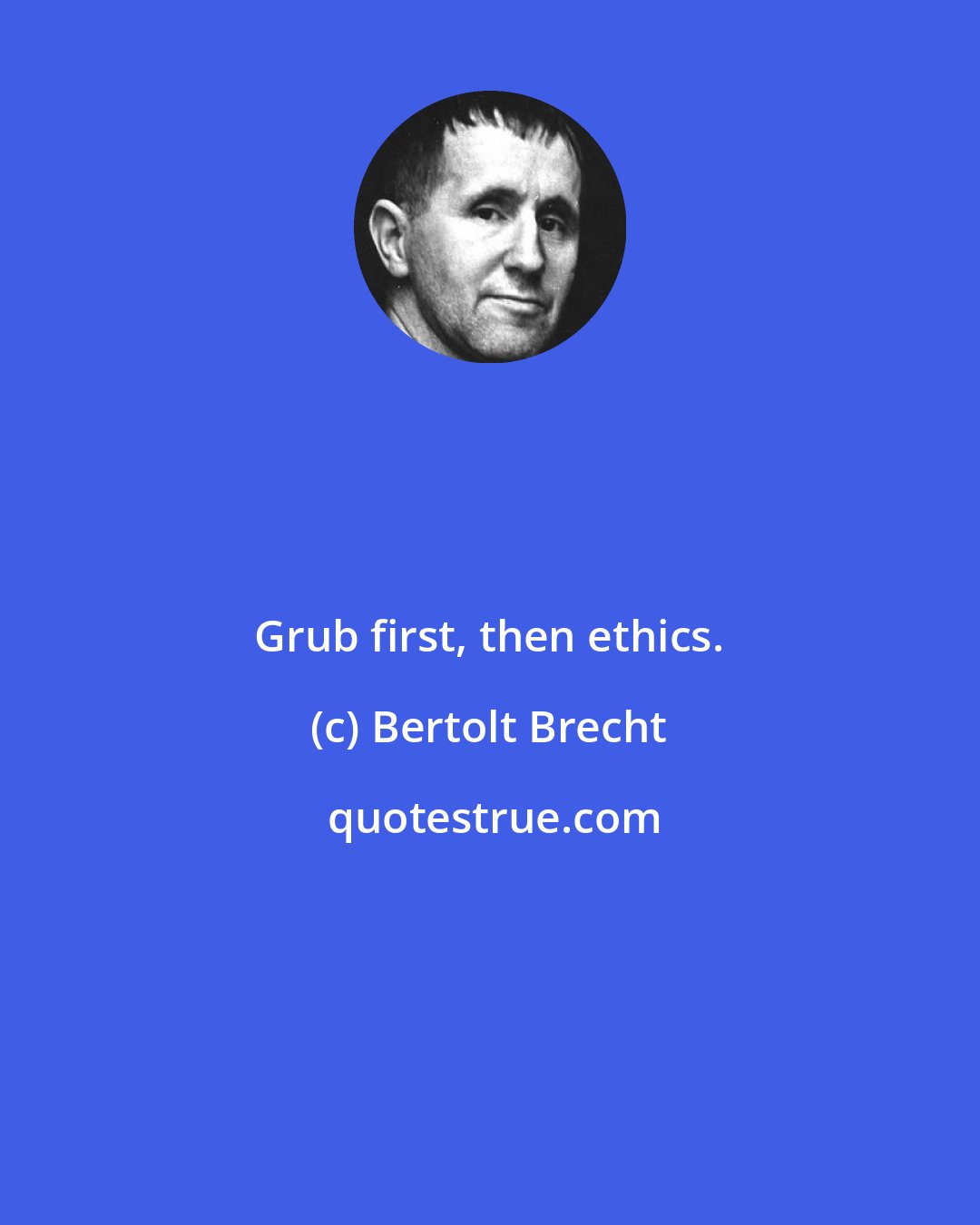 Bertolt Brecht: Grub first, then ethics.