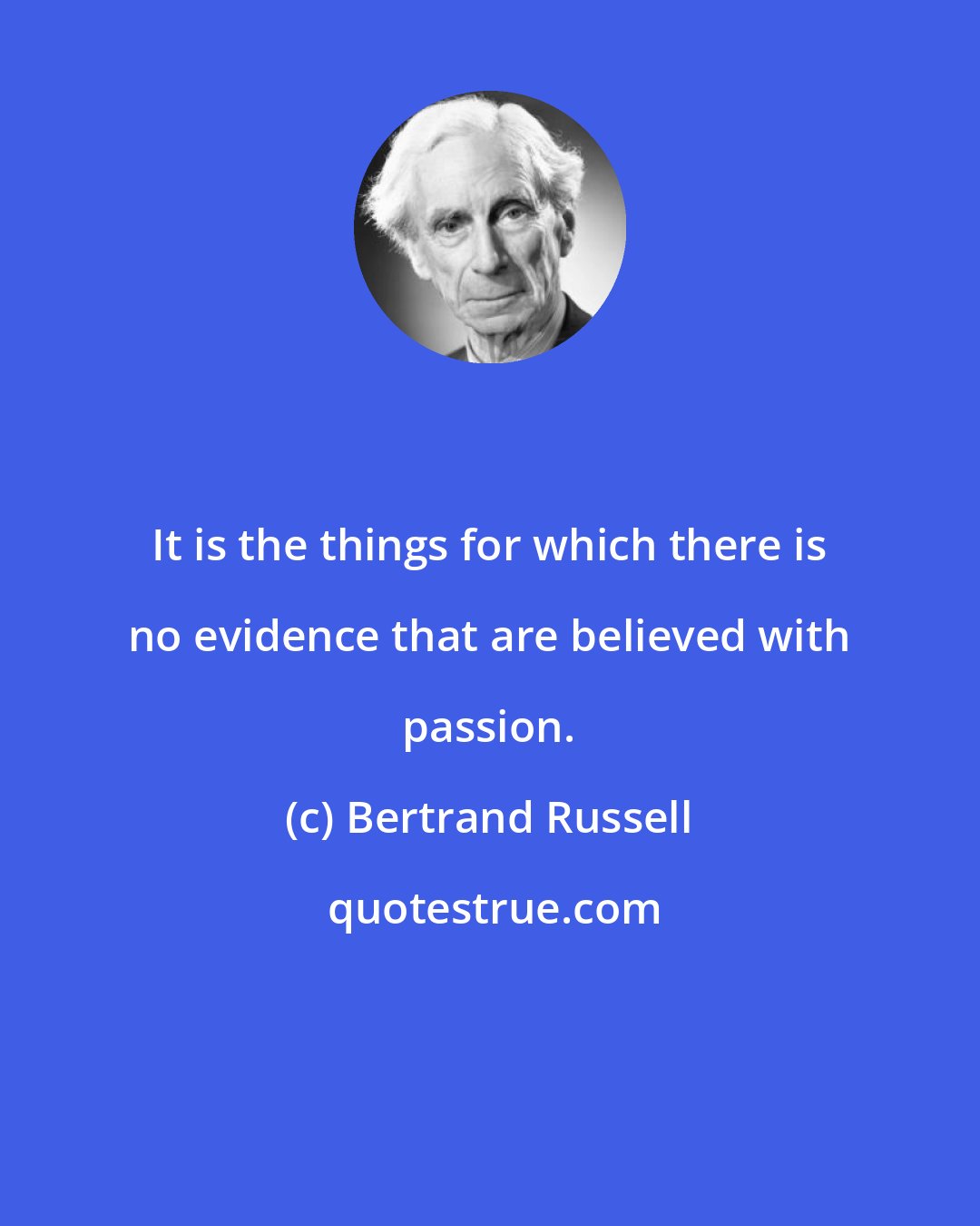 Bertrand Russell: It is the things for which there is no evidence that are believed with passion.
