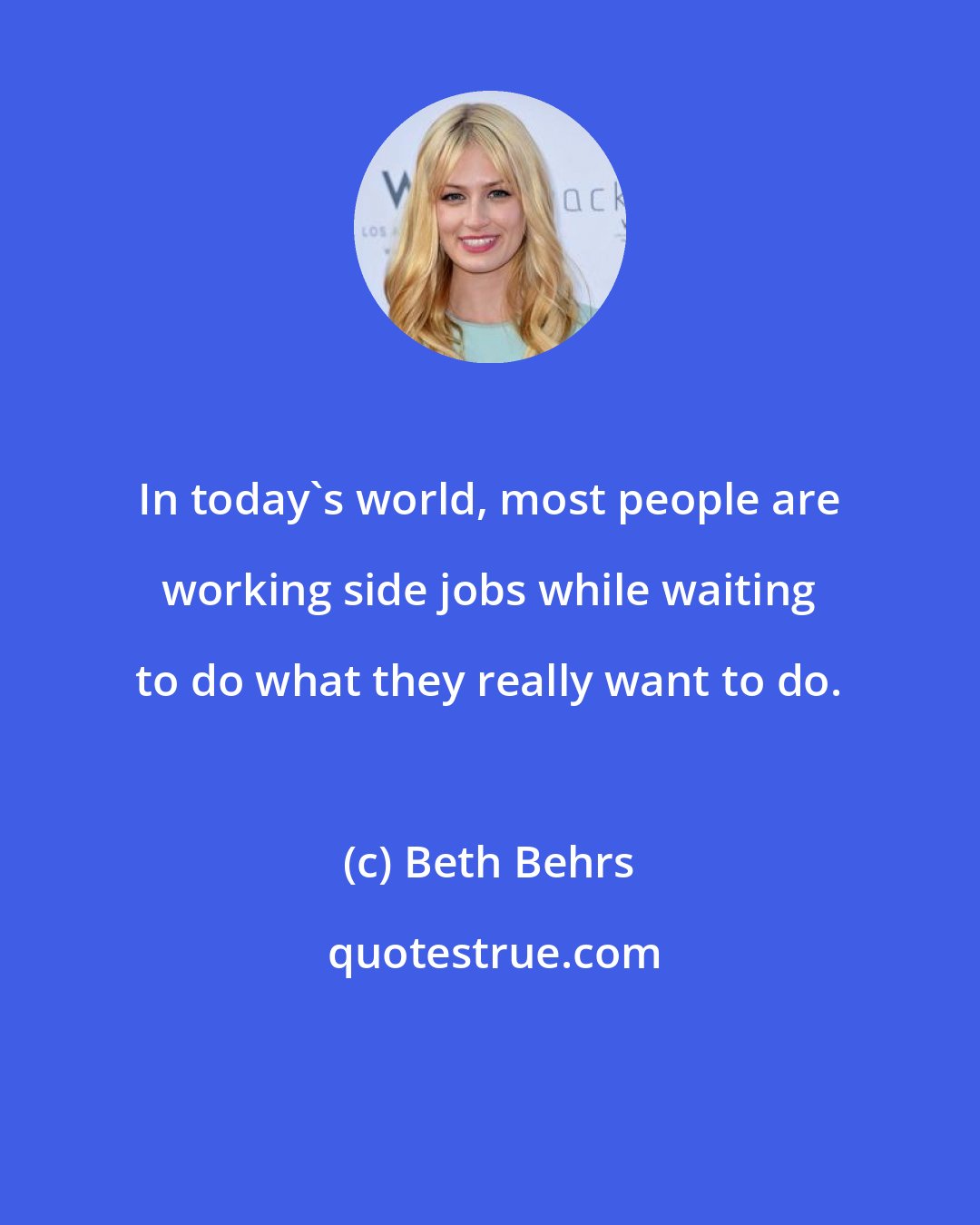 Beth Behrs: In today's world, most people are working side jobs while waiting to do what they really want to do.