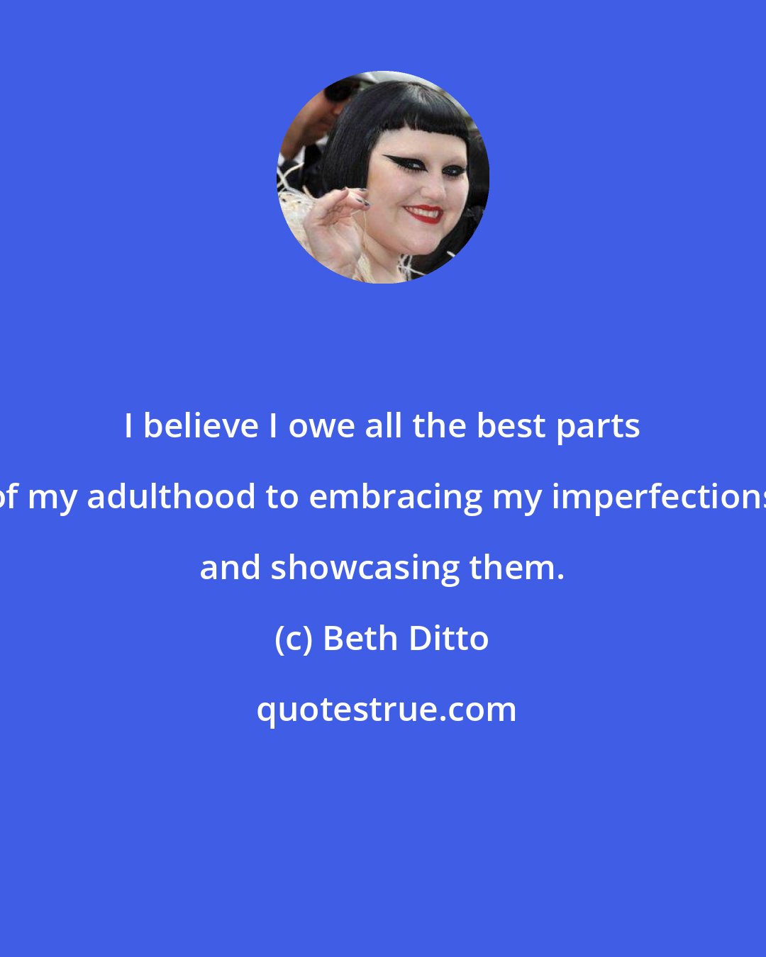 Beth Ditto: I believe I owe all the best parts of my adulthood to embracing my imperfections and showcasing them.