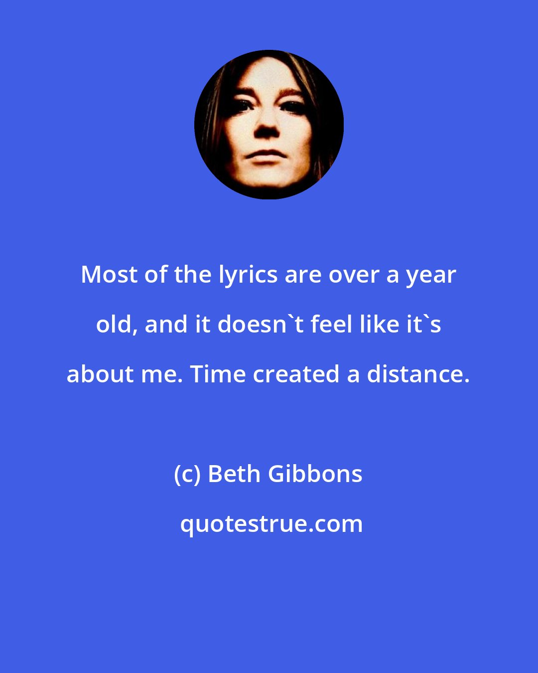 Beth Gibbons: Most of the lyrics are over a year old, and it doesn't feel like it's about me. Time created a distance.