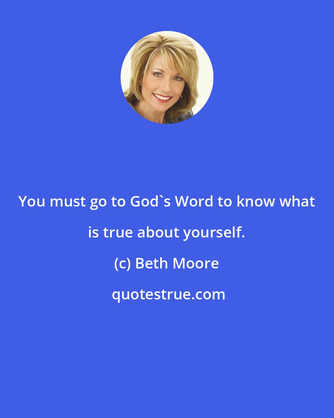 Beth Moore: You must go to God's Word to know what is true about yourself.