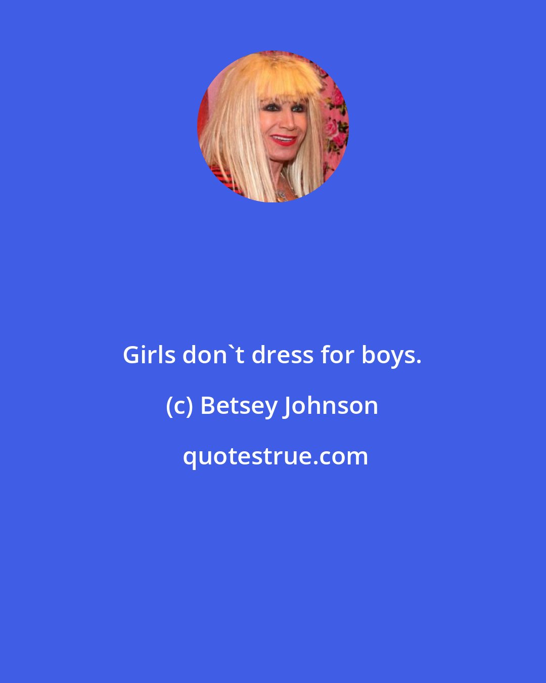 Betsey Johnson: Girls don't dress for boys.