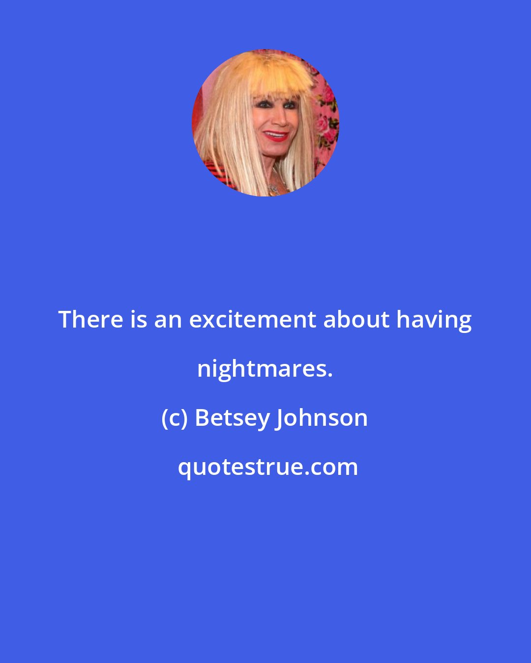 Betsey Johnson: There is an excitement about having nightmares.