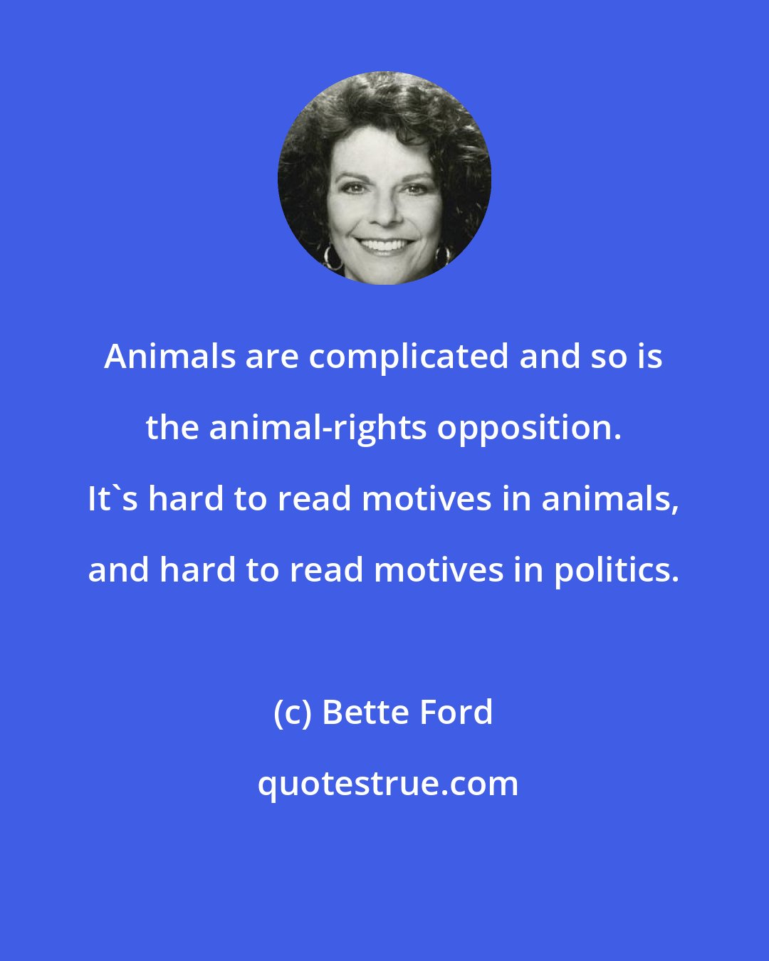 Bette Ford: Animals are complicated and so is the animal-rights opposition. It's hard to read motives in animals, and hard to read motives in politics.