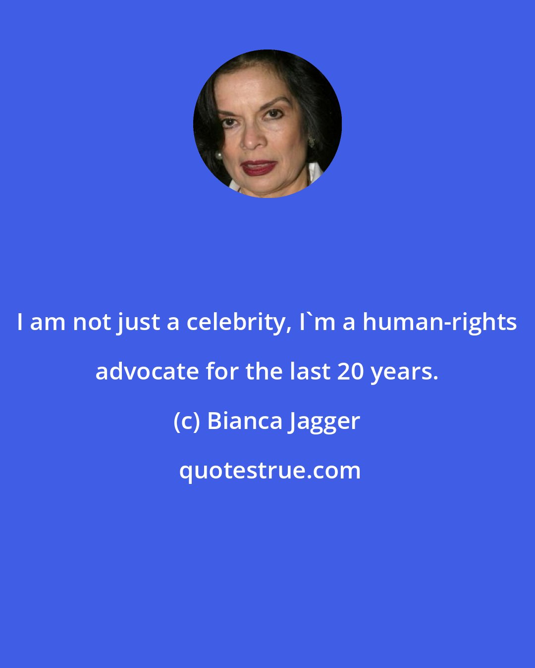 Bianca Jagger: I am not just a celebrity, I'm a human-rights advocate for the last 20 years.