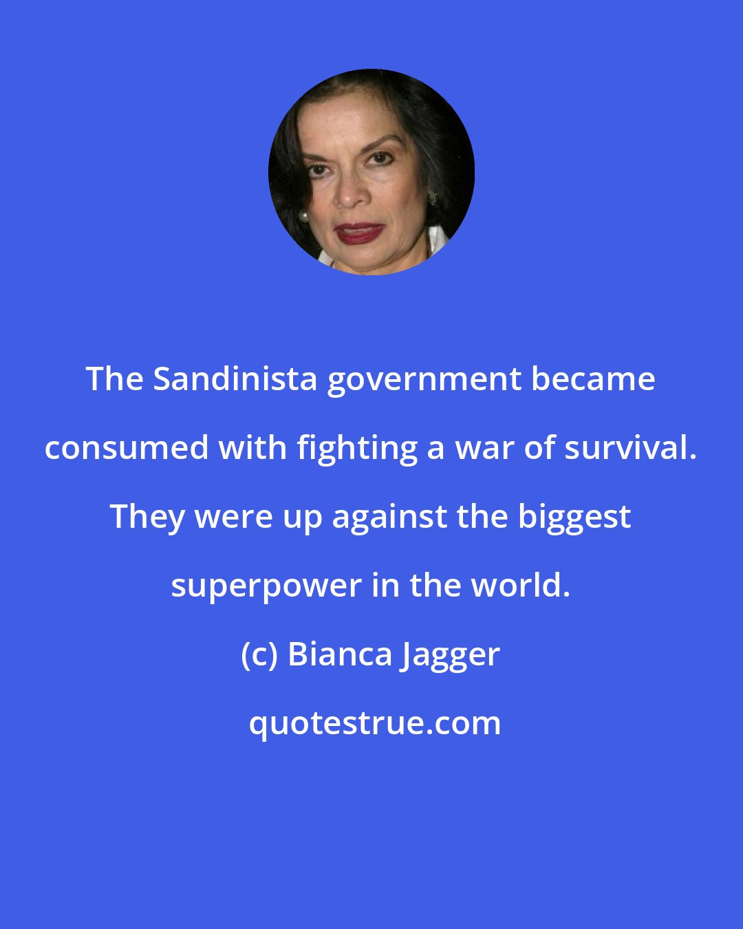 Bianca Jagger: The Sandinista government became consumed with fighting a war of survival. They were up against the biggest superpower in the world.