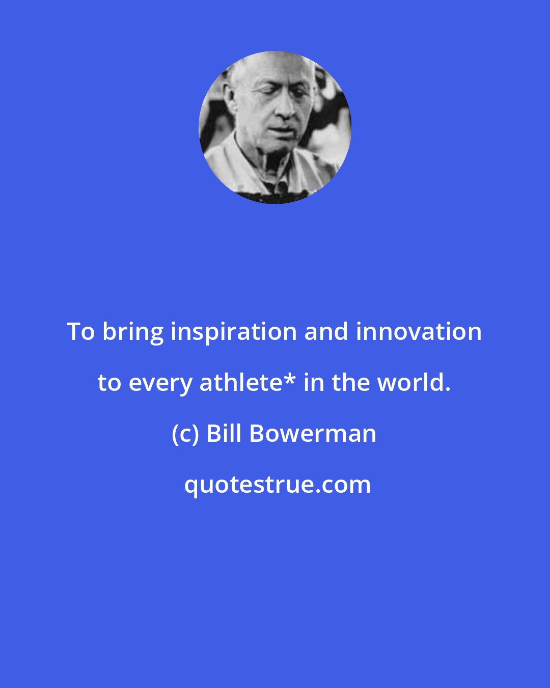 Bill Bowerman: To bring inspiration and innovation to every athlete* in the world.