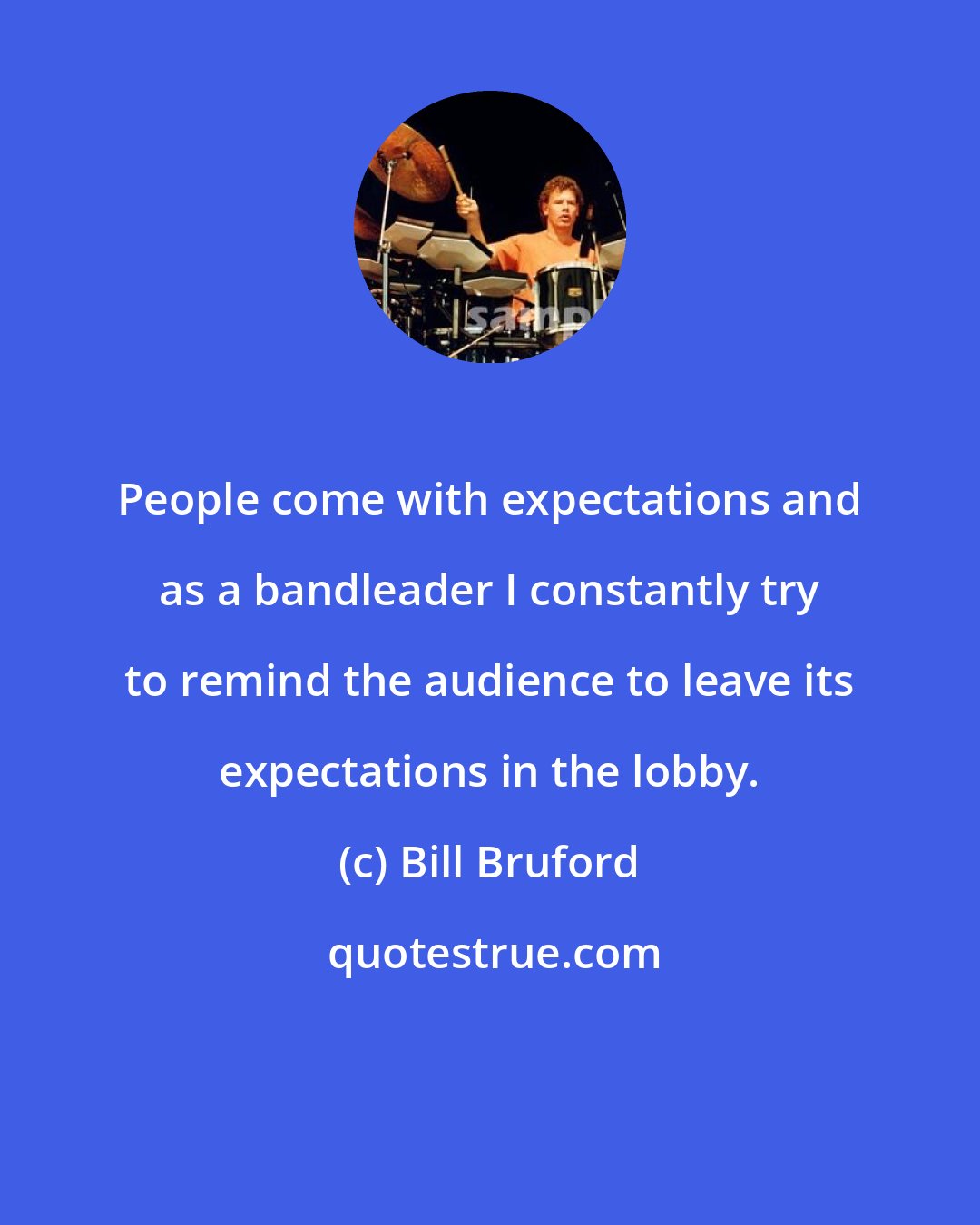 Bill Bruford: People come with expectations and as a bandleader I constantly try to remind the audience to leave its expectations in the lobby.