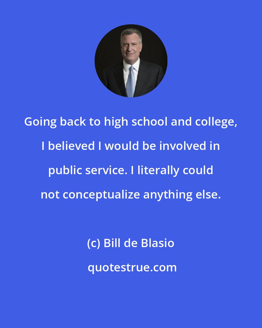 Bill de Blasio: Going back to high school and college, I believed I would be involved in public service. I literally could not conceptualize anything else.