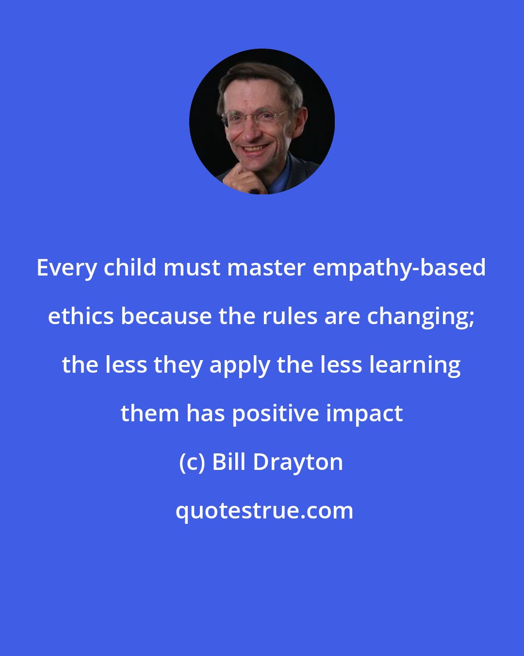 Bill Drayton: Every child must master empathy-based ethics because the rules are changing; the less they apply the less learning them has positive impact