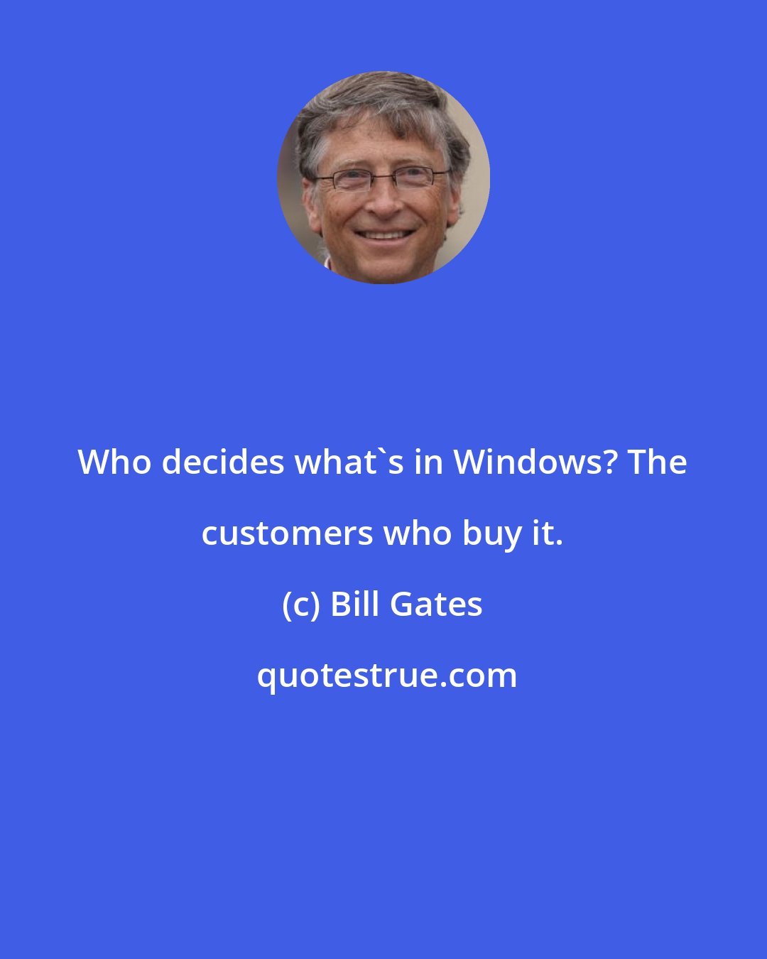 Bill Gates: Who decides what's in Windows? The customers who buy it.