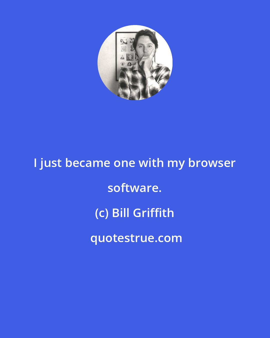 Bill Griffith: I just became one with my browser software.