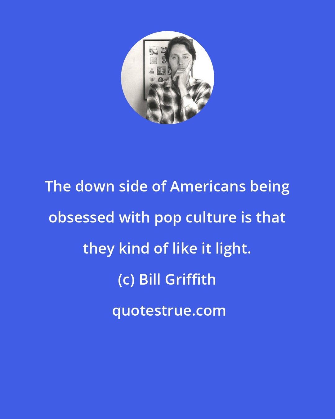 Bill Griffith: The down side of Americans being obsessed with pop culture is that they kind of like it light.