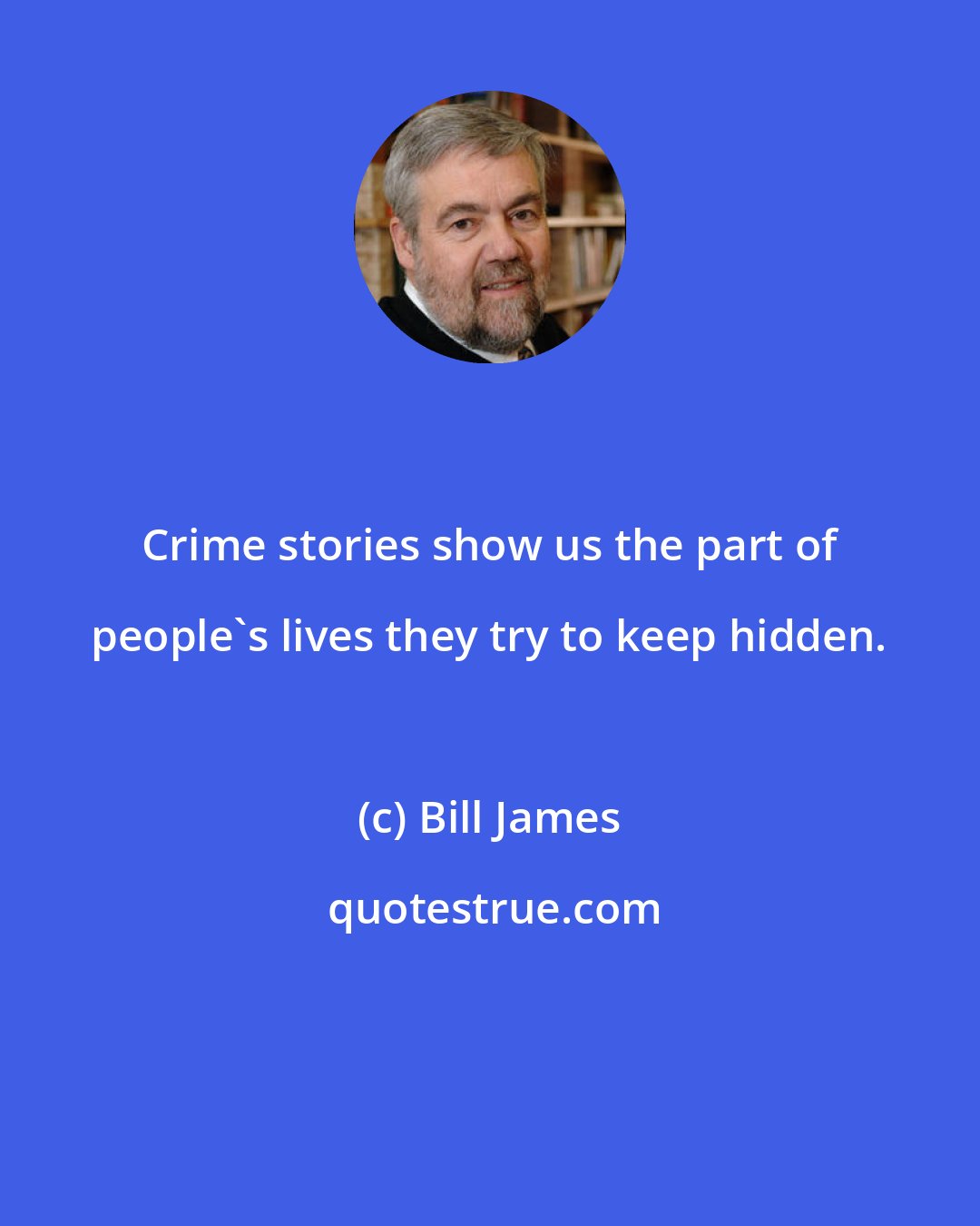 Bill James: Crime stories show us the part of people's lives they try to keep hidden.