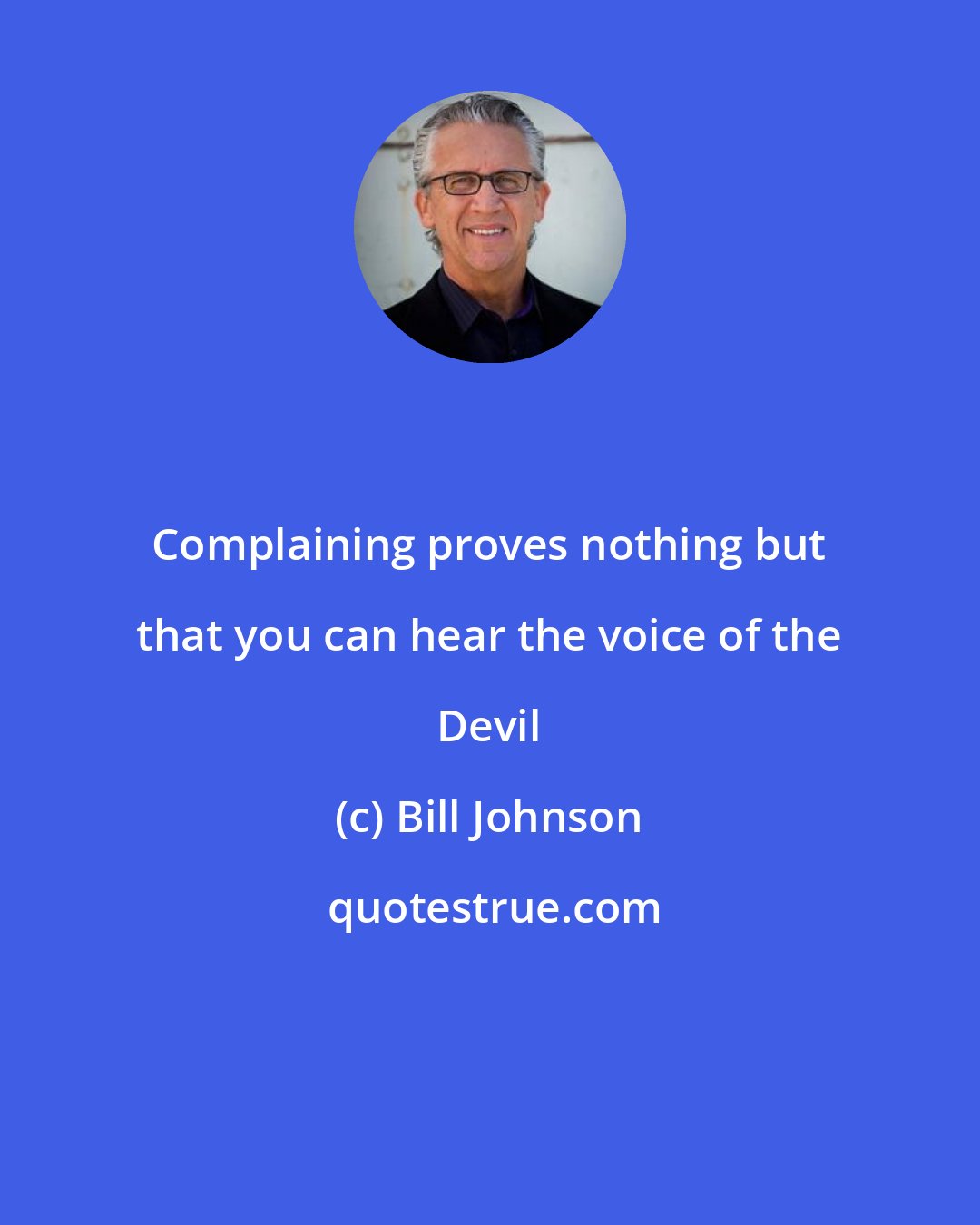 Bill Johnson: Complaining proves nothing but that you can hear the voice of the Devil