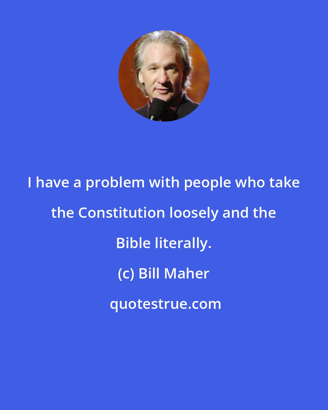 Bill Maher: I have a problem with people who take the Constitution loosely and the Bible literally.