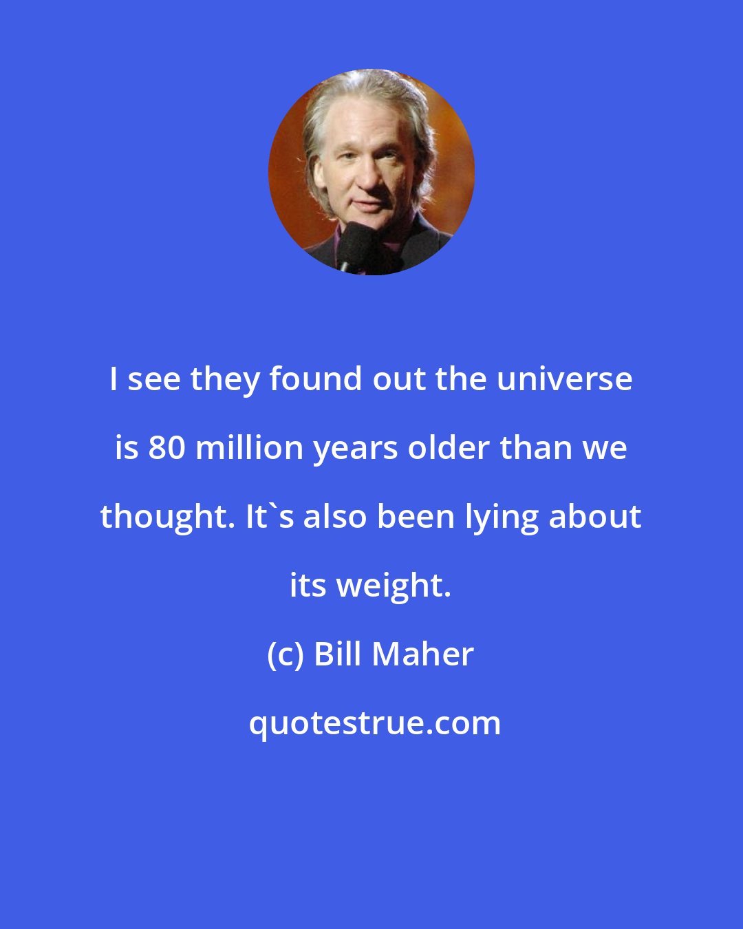 Bill Maher: I see they found out the universe is 80 million years older than we thought. It's also been lying about its weight.