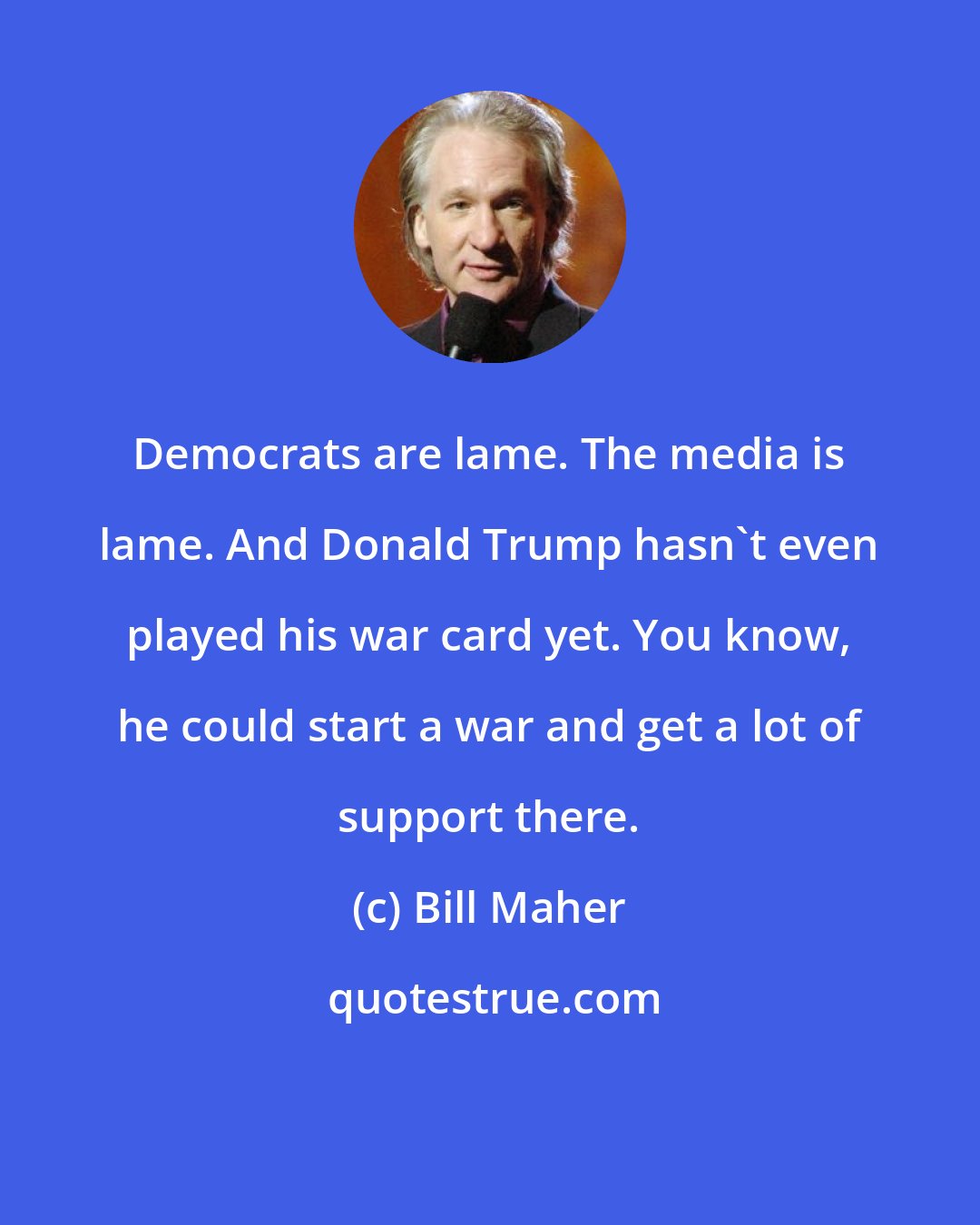 Bill Maher: Democrats are lame. The media is lame. And Donald Trump hasn't even played his war card yet. You know, he could start a war and get a lot of support there.