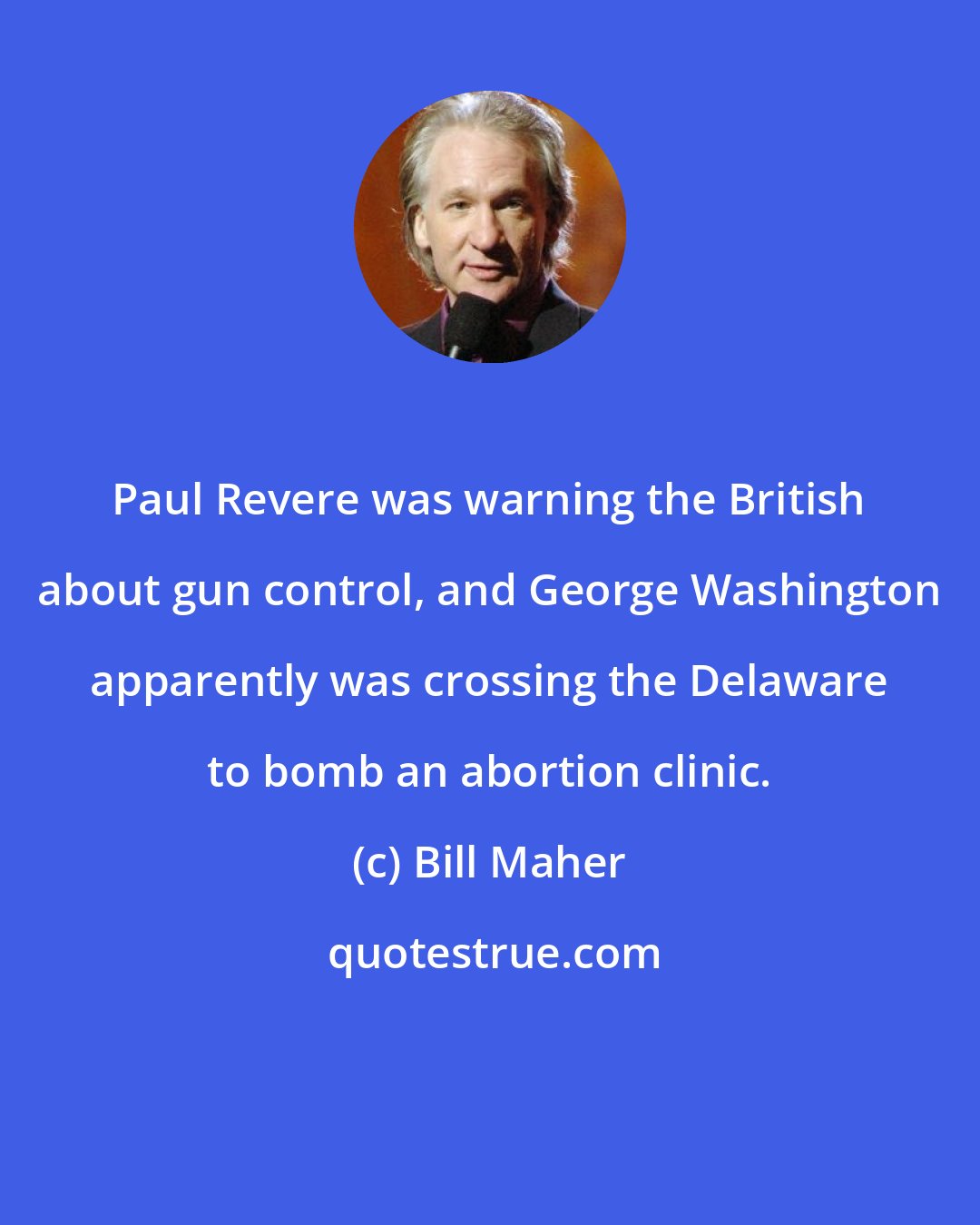 Bill Maher: Paul Revere was warning the British about gun control, and George Washington apparently was crossing the Delaware to bomb an abortion clinic.