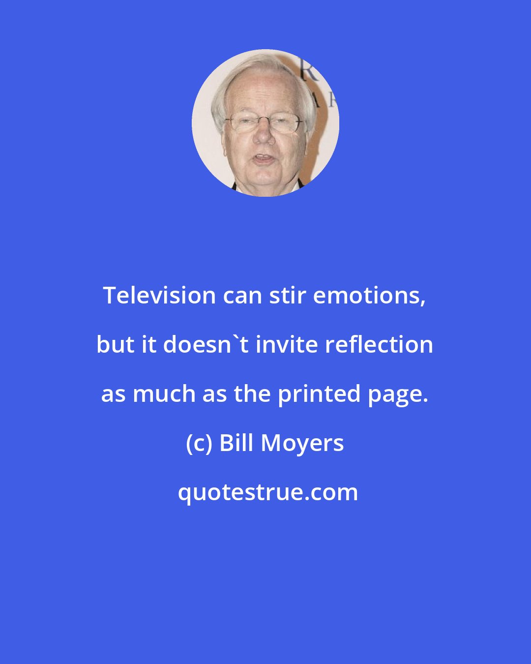 Bill Moyers: Television can stir emotions, but it doesn't invite reflection as much as the printed page.