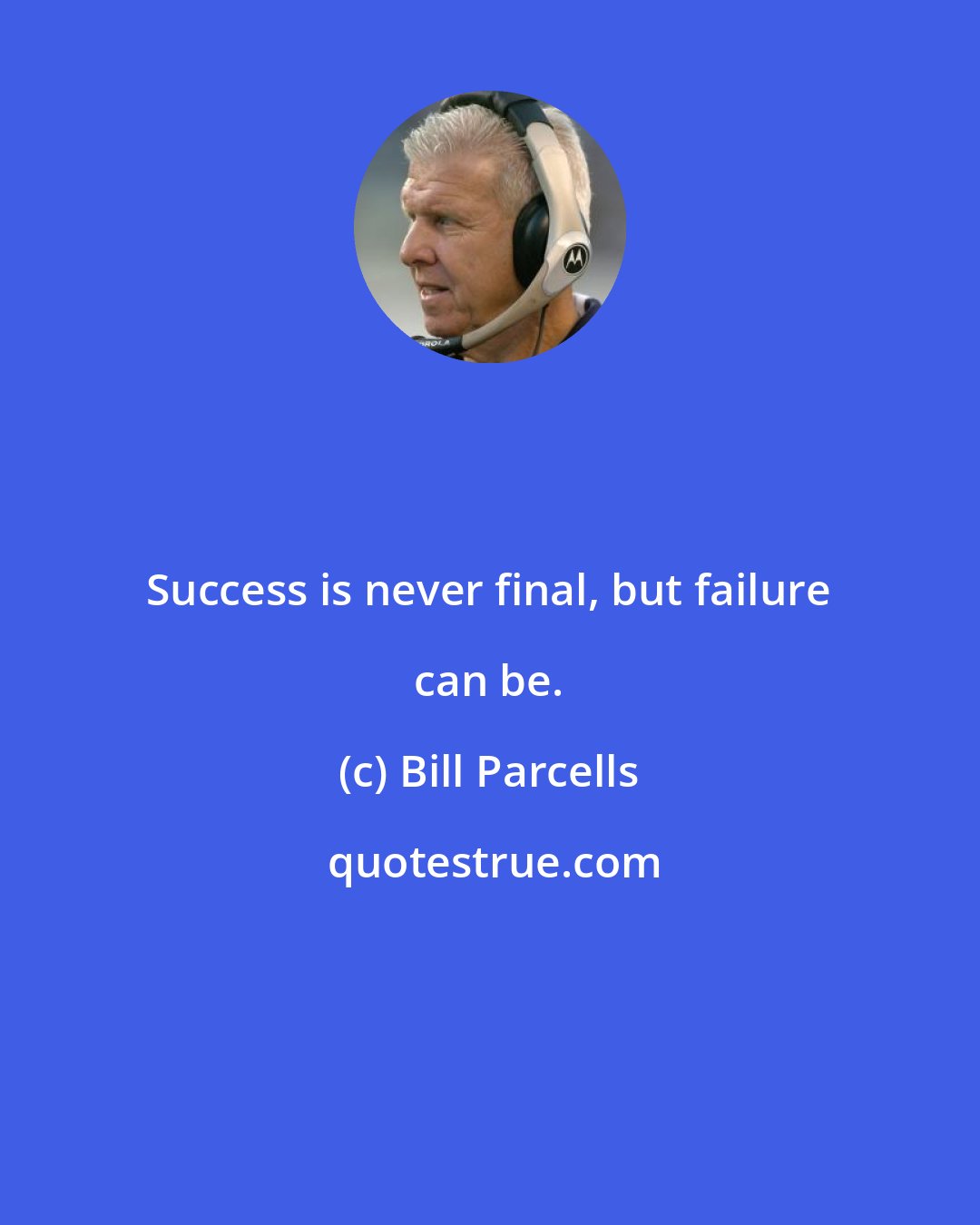 Bill Parcells: Success is never final, but failure can be.