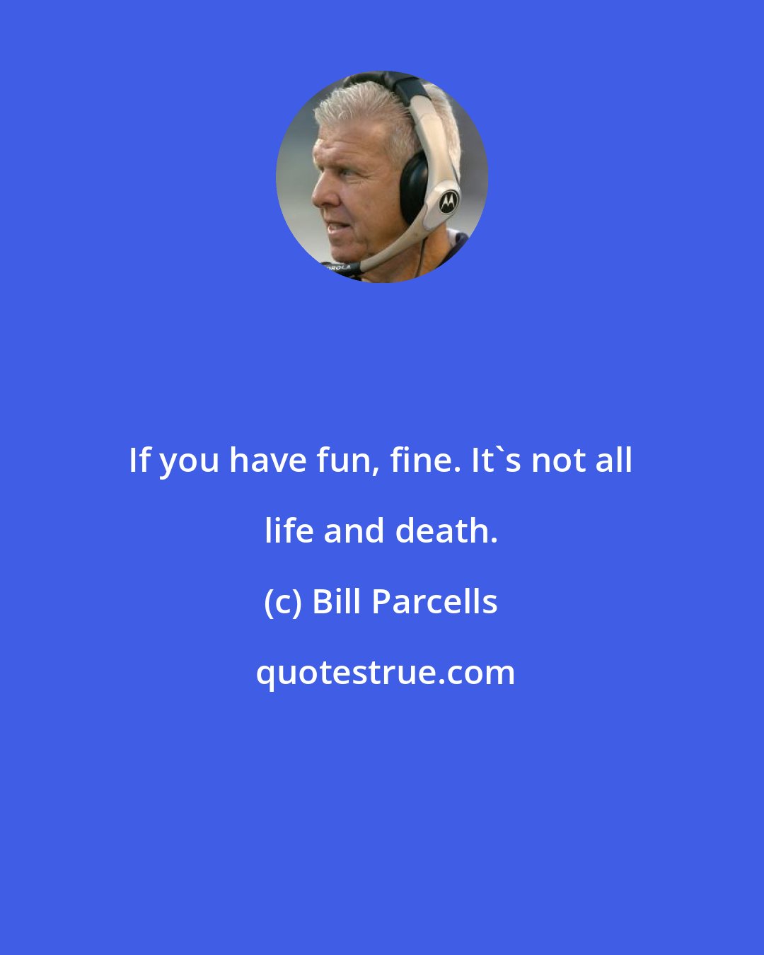 Bill Parcells: If you have fun, fine. It's not all life and death.