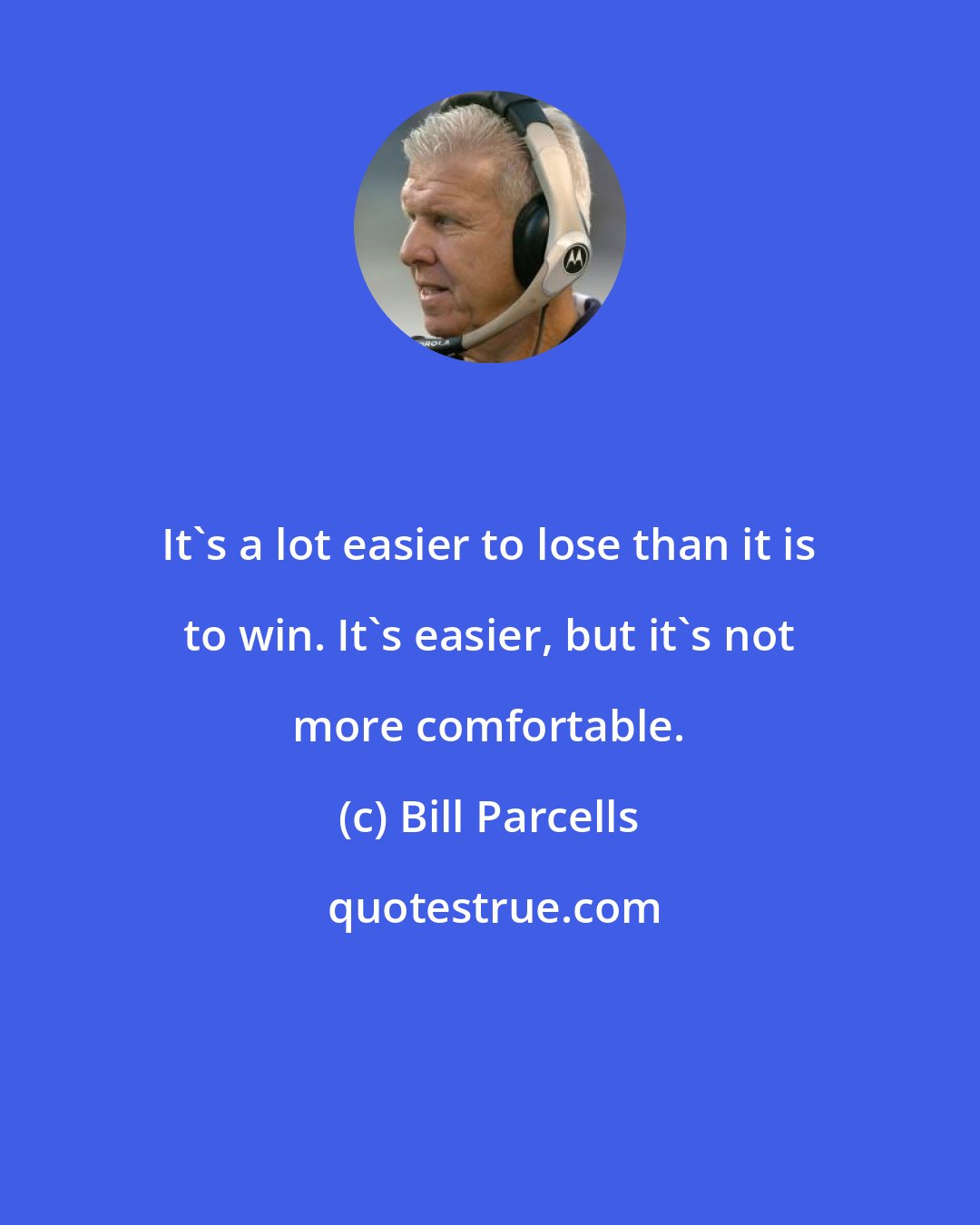 Bill Parcells: It's a lot easier to lose than it is to win. It's easier, but it's not more comfortable.