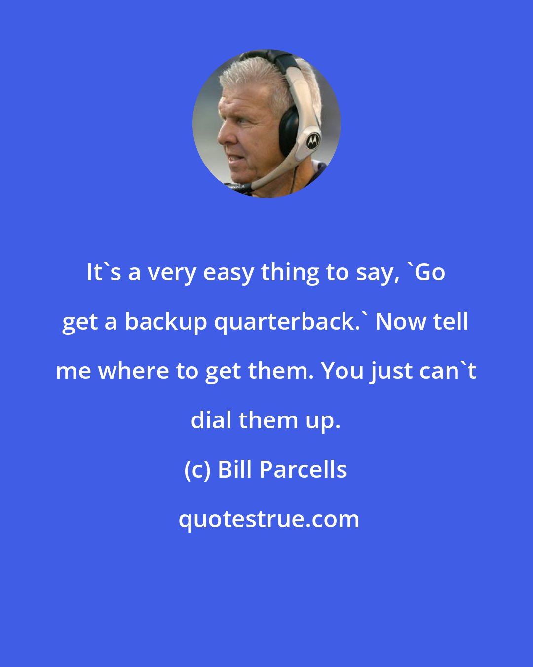 Bill Parcells: It's a very easy thing to say, 'Go get a backup quarterback.' Now tell me where to get them. You just can't dial them up.