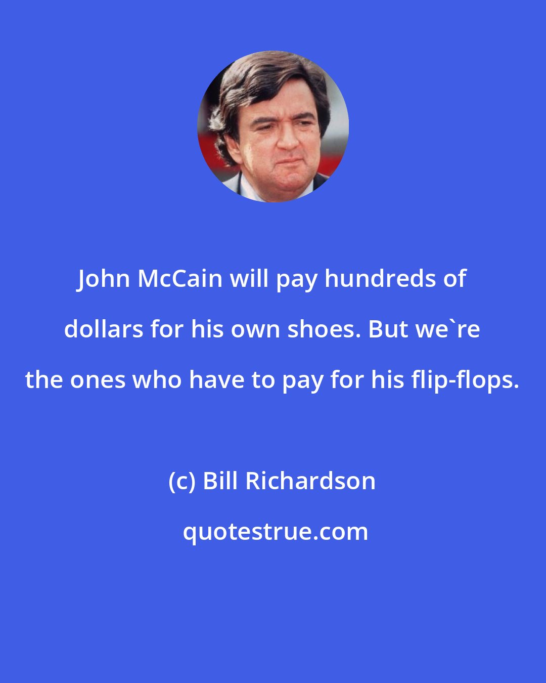 Bill Richardson: John McCain will pay hundreds of dollars for his own shoes. But we're the ones who have to pay for his flip-flops.