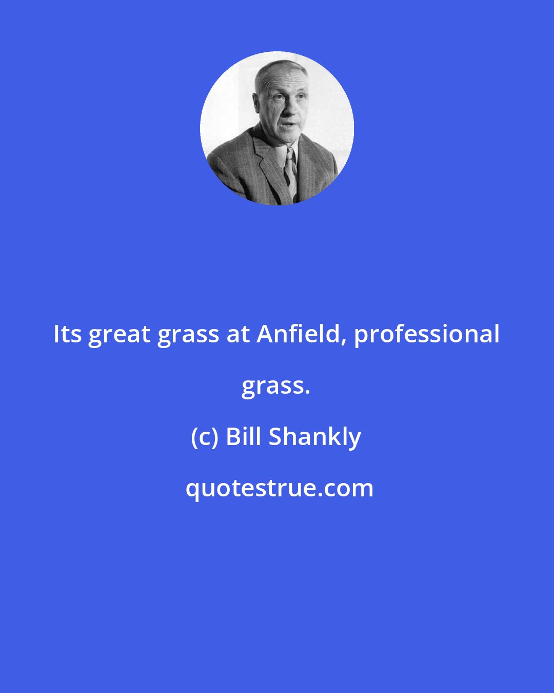 Bill Shankly: Its great grass at Anfield, professional grass.