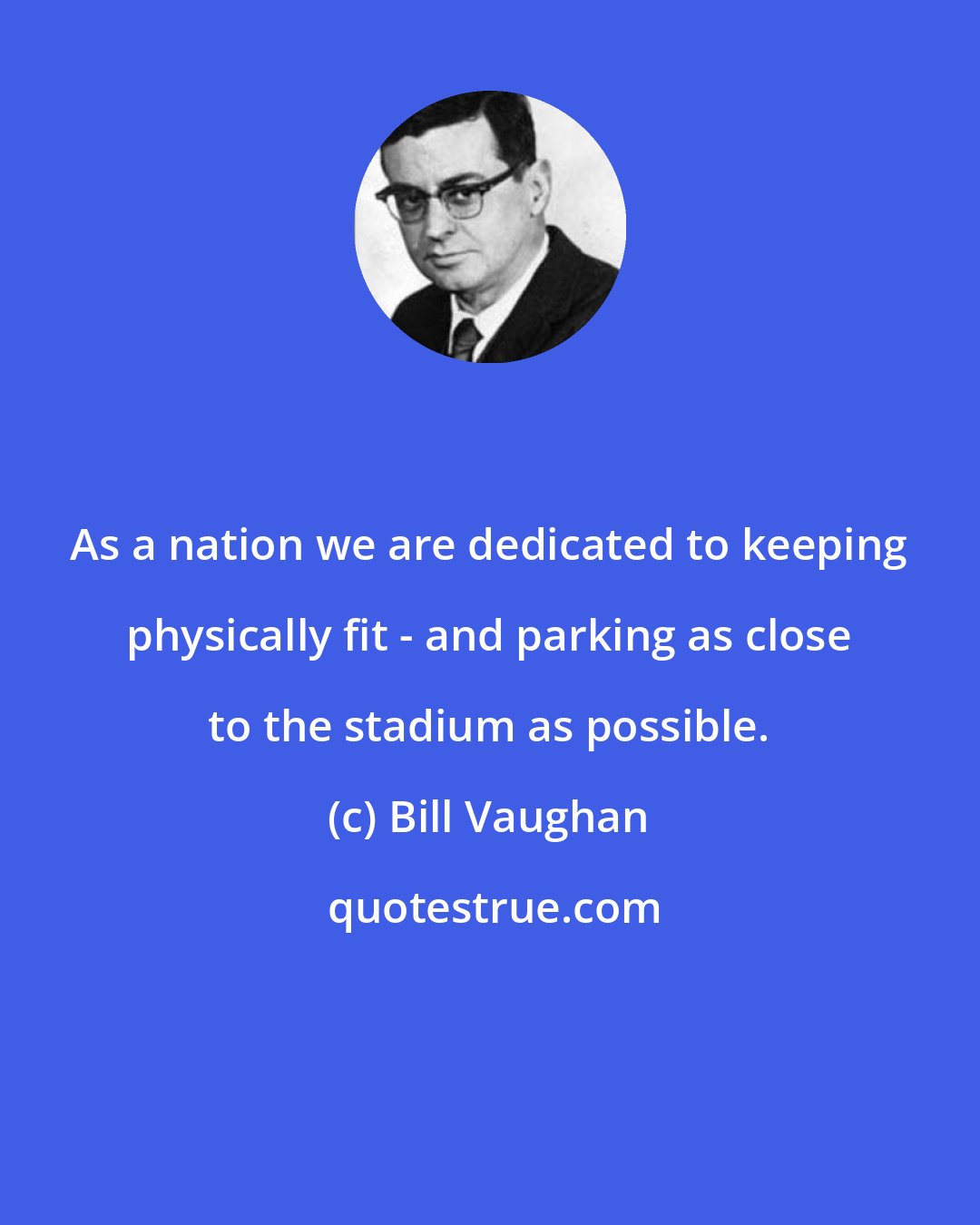 Bill Vaughan: As a nation we are dedicated to keeping physically fit - and parking as close to the stadium as possible.