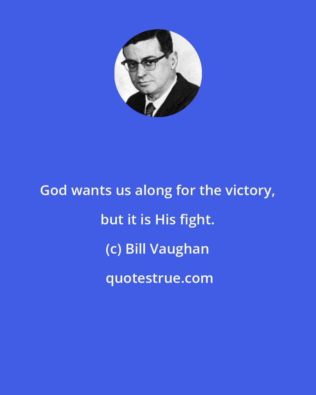 Bill Vaughan: God wants us along for the victory, but it is His fight.
