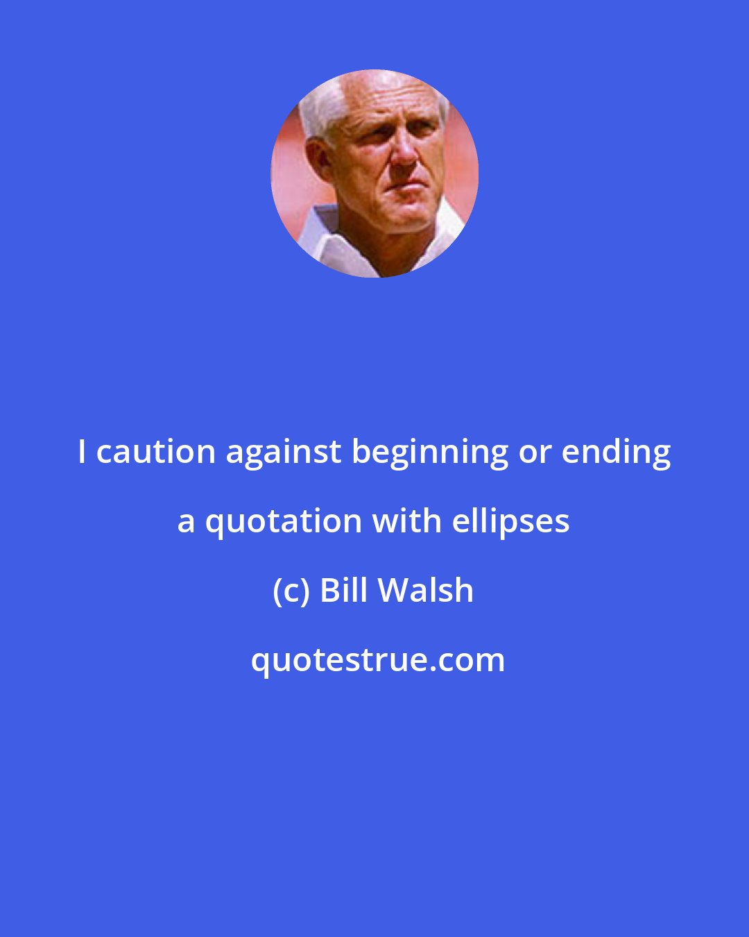 Bill Walsh: I caution against beginning or ending a quotation with ellipses