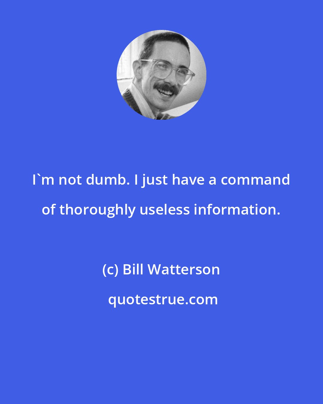 Bill Watterson: I'm not dumb. I just have a command of thoroughly useless information.