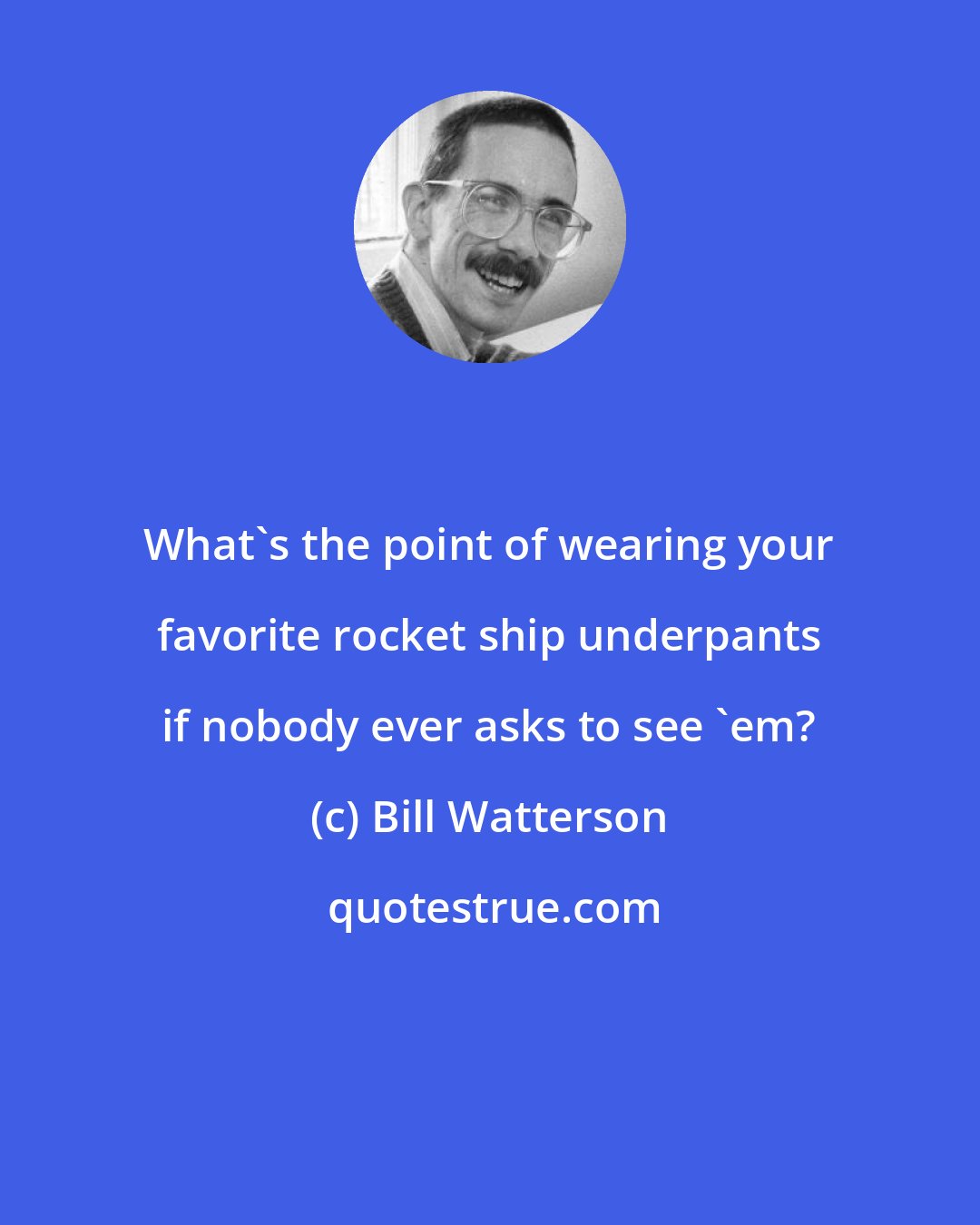 Bill Watterson: What's the point of wearing your favorite rocket ship underpants if nobody ever asks to see 'em?