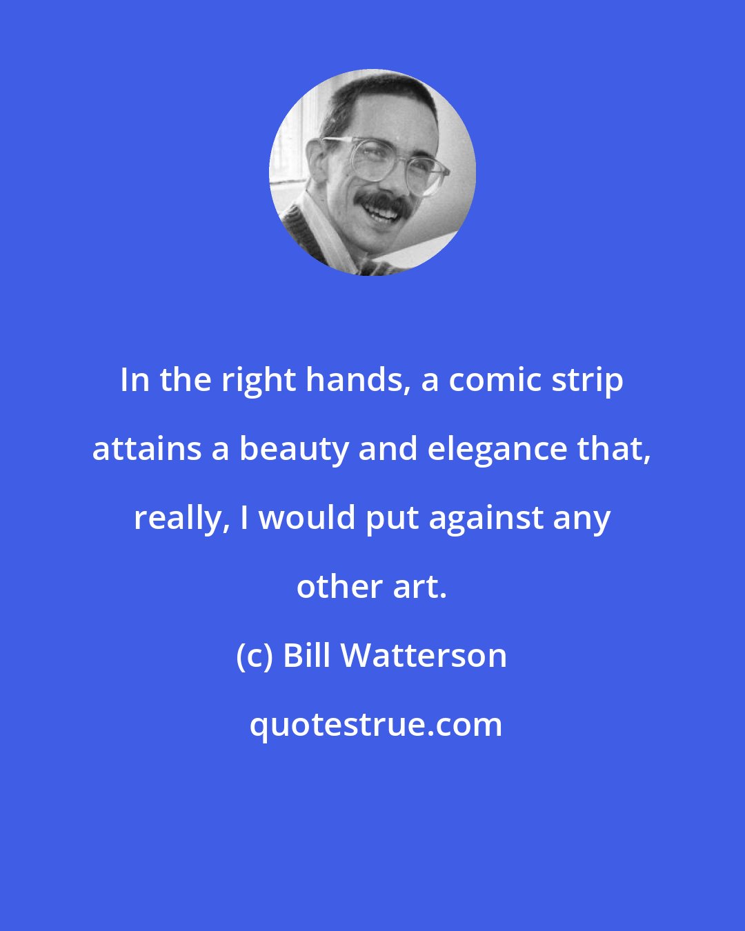 Bill Watterson: In the right hands, a comic strip attains a beauty and elegance that, really, I would put against any other art.