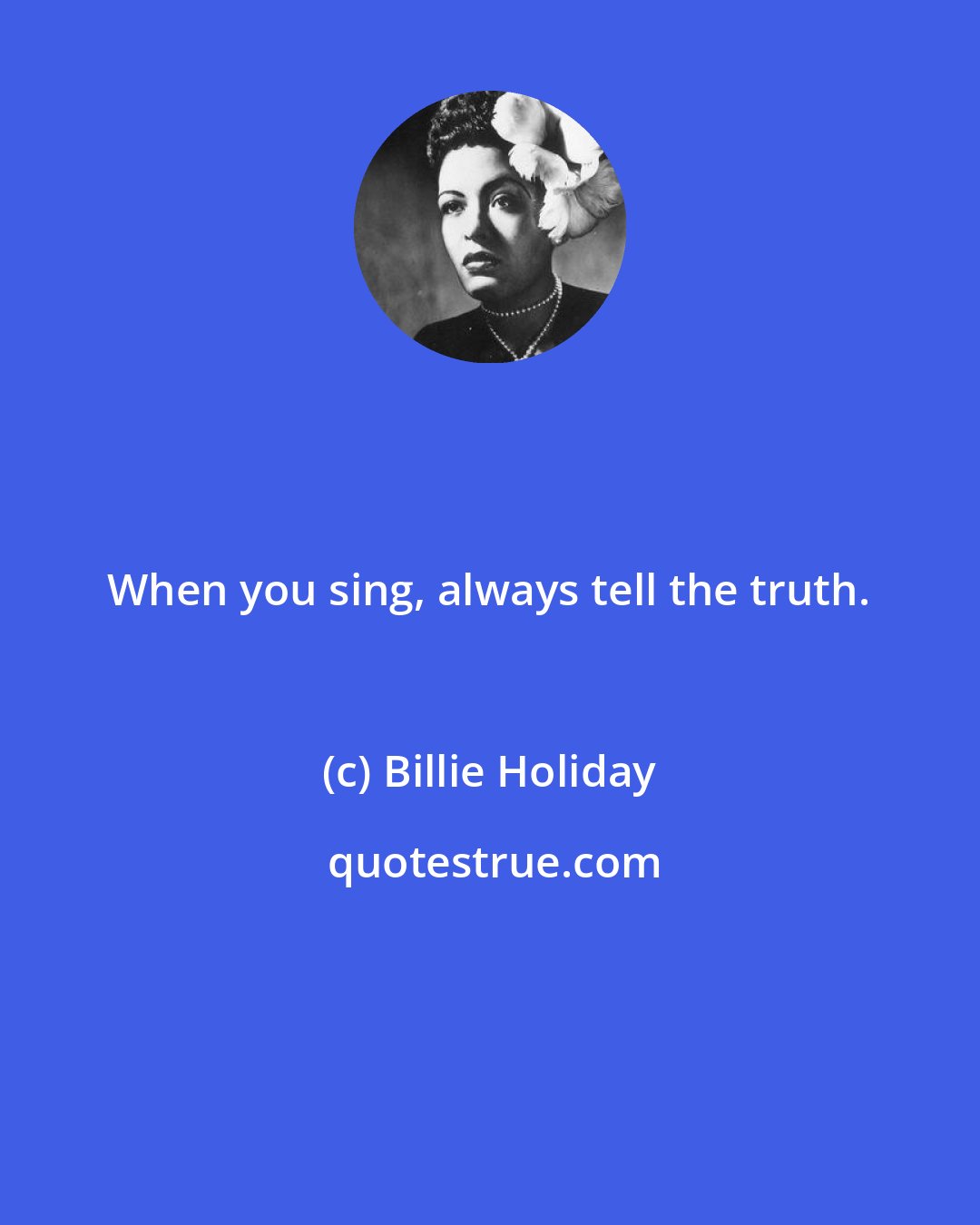 Billie Holiday: When you sing, always tell the truth.