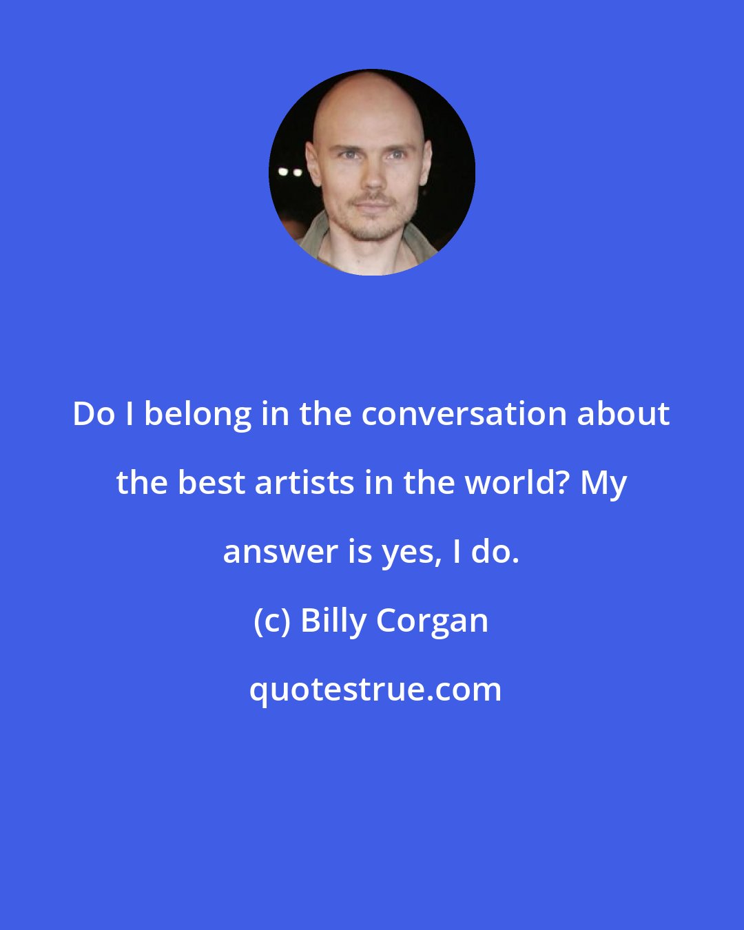 Billy Corgan: Do I belong in the conversation about the best artists in the world? My answer is yes, I do.