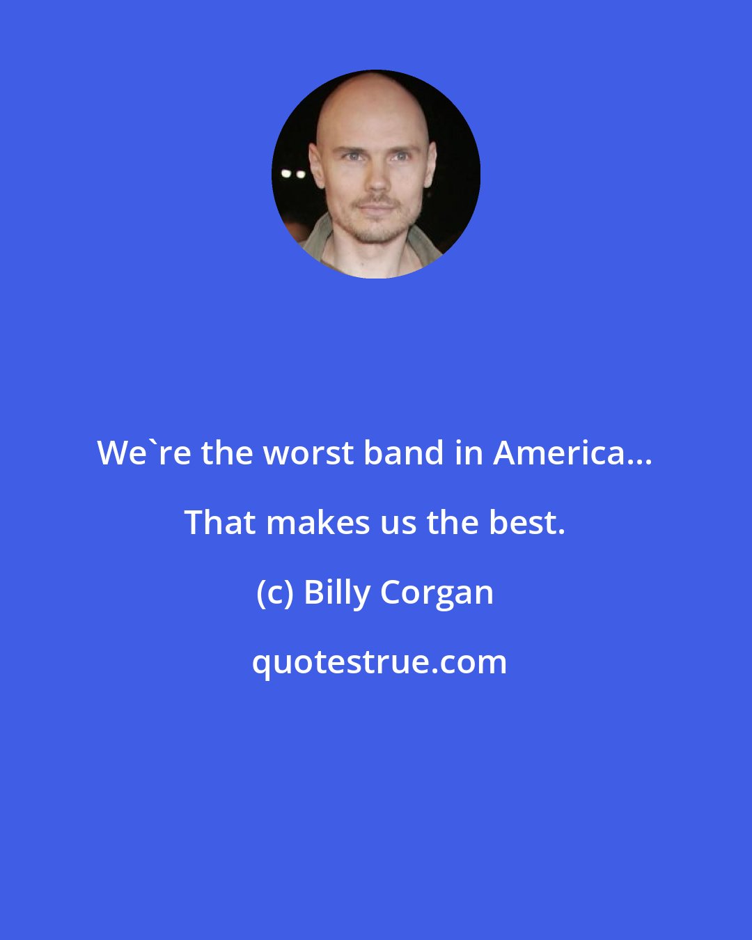 Billy Corgan: We're the worst band in America... That makes us the best.