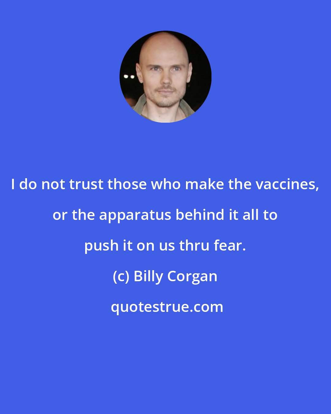 Billy Corgan: I do not trust those who make the vaccines, or the apparatus behind it all to push it on us thru fear.