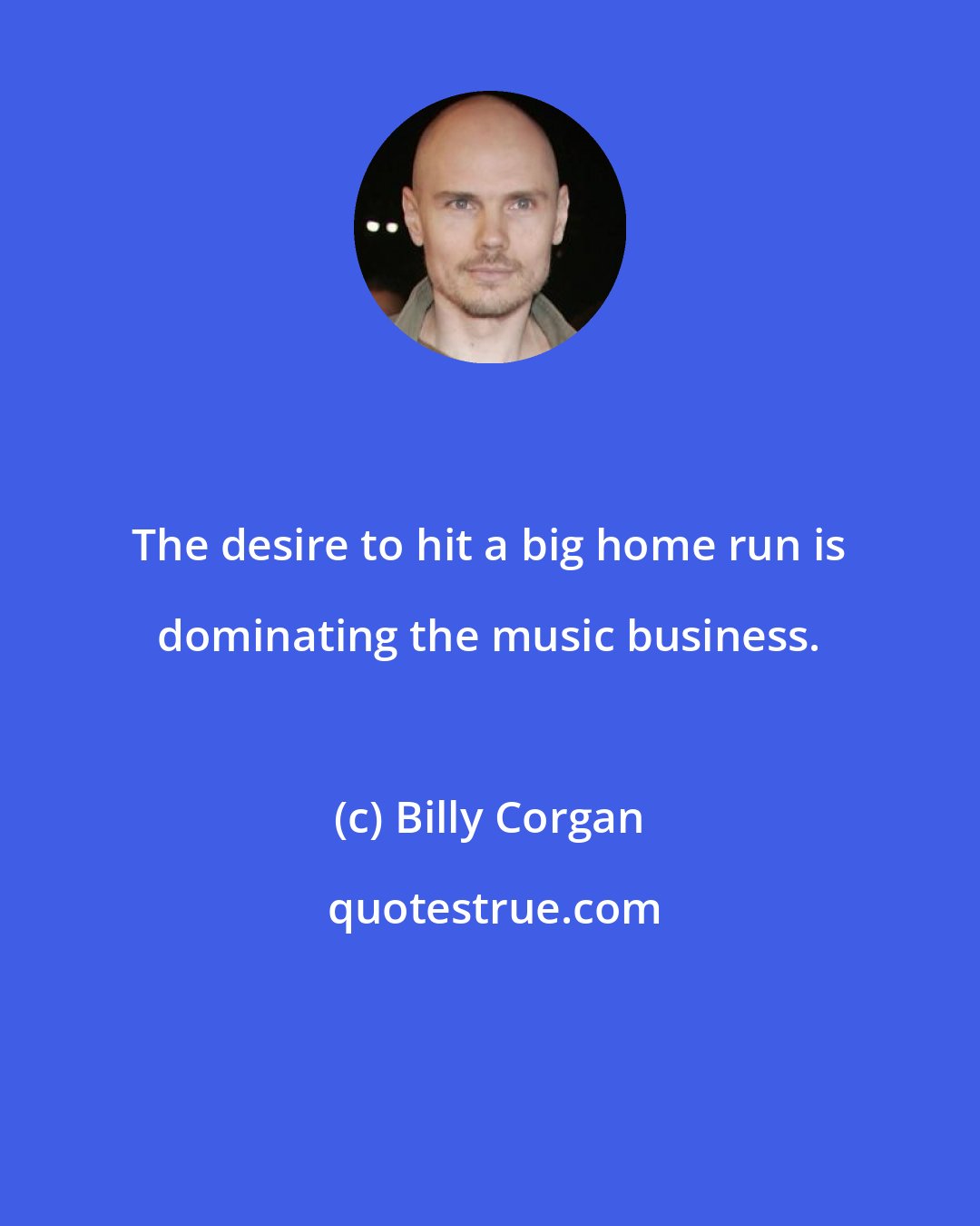 Billy Corgan: The desire to hit a big home run is dominating the music business.