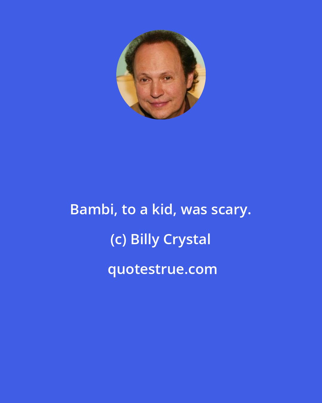 Billy Crystal: Bambi, to a kid, was scary.