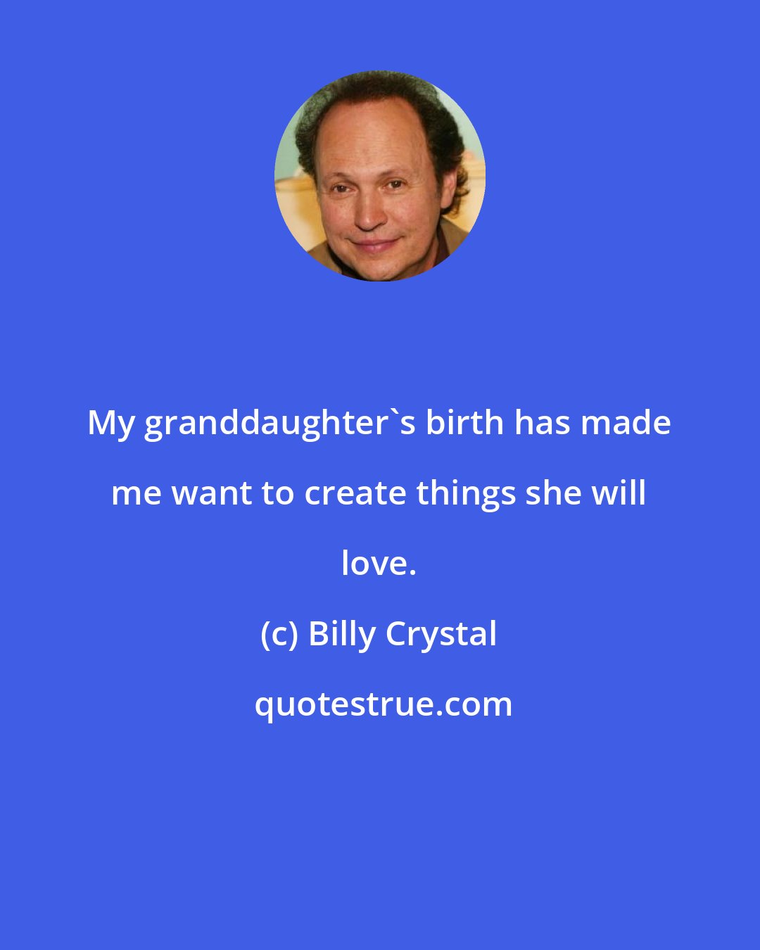 Billy Crystal: My granddaughter's birth has made me want to create things she will love.