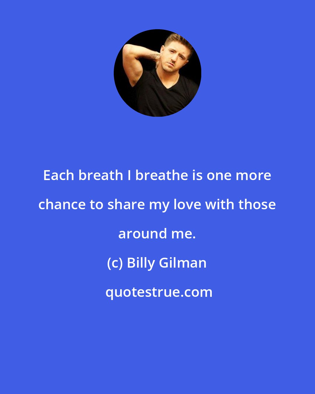 Billy Gilman: Each breath I breathe is one more chance to share my love with those around me.