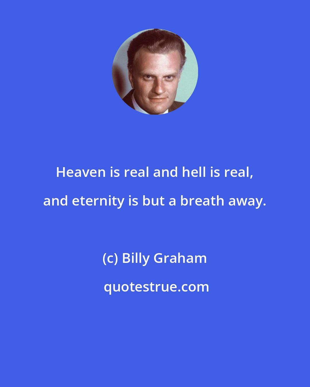 Billy Graham: Heaven is real and hell is real, and eternity is but a breath away.
