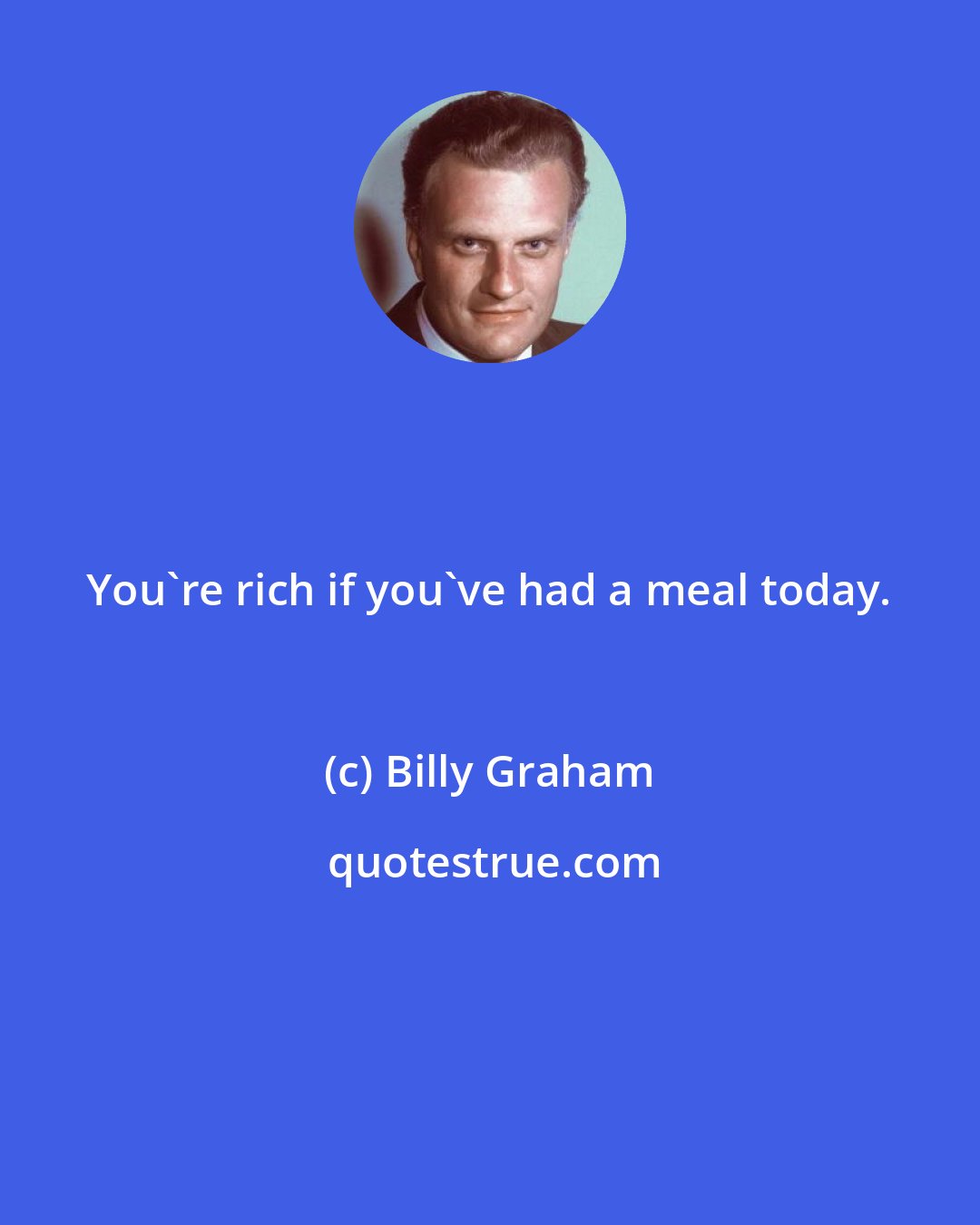 Billy Graham: You're rich if you've had a meal today.